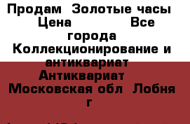 Продам “Золотые часы“ › Цена ­ 60 000 - Все города Коллекционирование и антиквариат » Антиквариат   . Московская обл.,Лобня г.